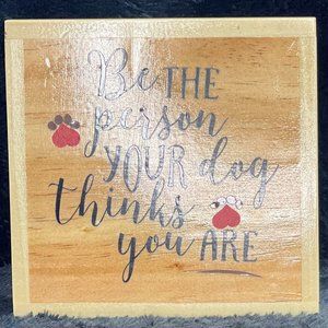 Hand Crafted "Be the person your dog thinks you are"